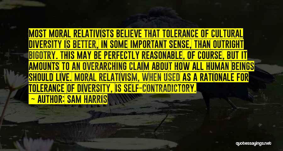 Sam Harris Quotes: Most Moral Relativists Believe That Tolerance Of Cultural Diversity Is Better, In Some Important Sense, Than Outright Bigotry. This May