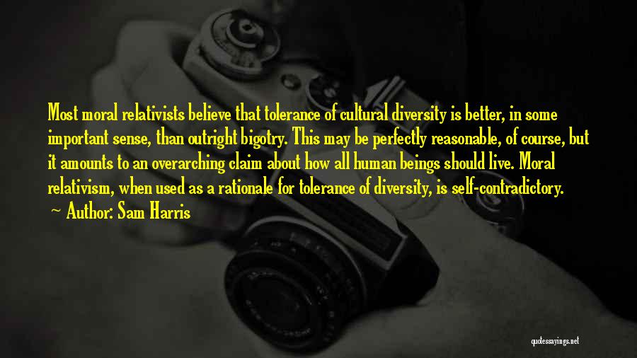 Sam Harris Quotes: Most Moral Relativists Believe That Tolerance Of Cultural Diversity Is Better, In Some Important Sense, Than Outright Bigotry. This May