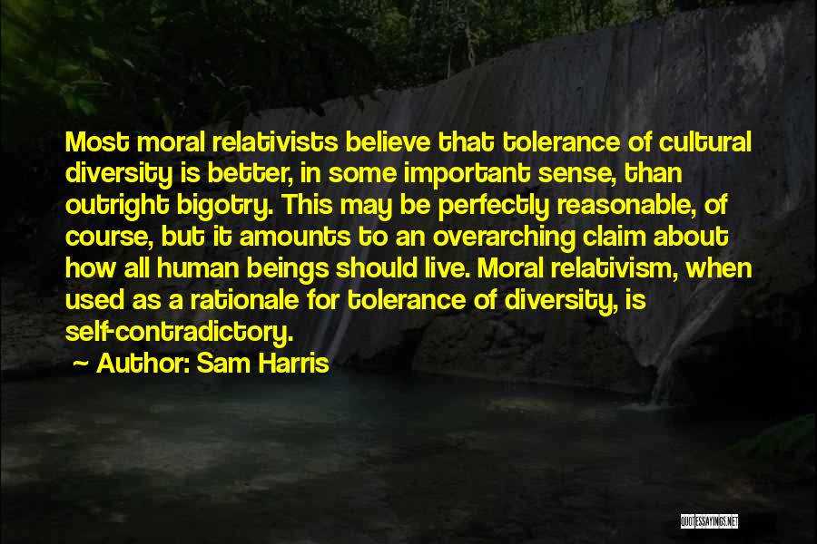 Sam Harris Quotes: Most Moral Relativists Believe That Tolerance Of Cultural Diversity Is Better, In Some Important Sense, Than Outright Bigotry. This May