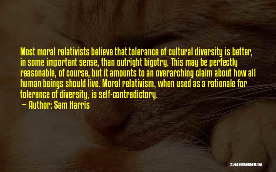 Sam Harris Quotes: Most Moral Relativists Believe That Tolerance Of Cultural Diversity Is Better, In Some Important Sense, Than Outright Bigotry. This May