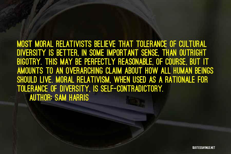 Sam Harris Quotes: Most Moral Relativists Believe That Tolerance Of Cultural Diversity Is Better, In Some Important Sense, Than Outright Bigotry. This May