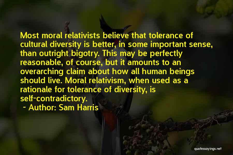 Sam Harris Quotes: Most Moral Relativists Believe That Tolerance Of Cultural Diversity Is Better, In Some Important Sense, Than Outright Bigotry. This May