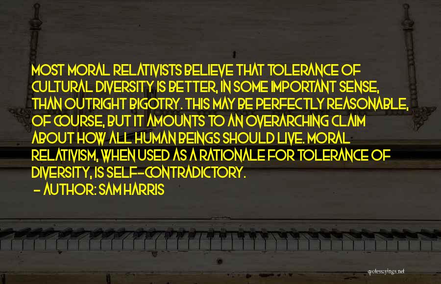 Sam Harris Quotes: Most Moral Relativists Believe That Tolerance Of Cultural Diversity Is Better, In Some Important Sense, Than Outright Bigotry. This May