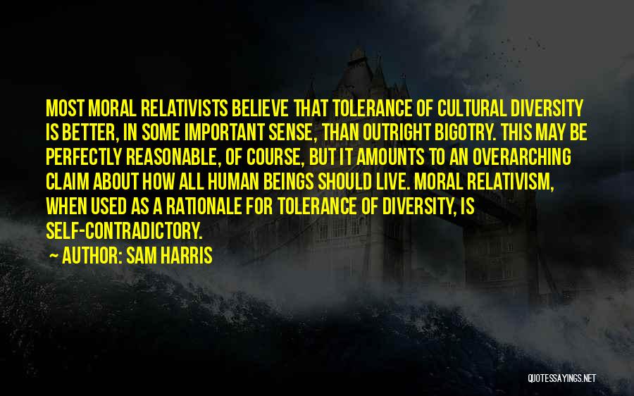Sam Harris Quotes: Most Moral Relativists Believe That Tolerance Of Cultural Diversity Is Better, In Some Important Sense, Than Outright Bigotry. This May
