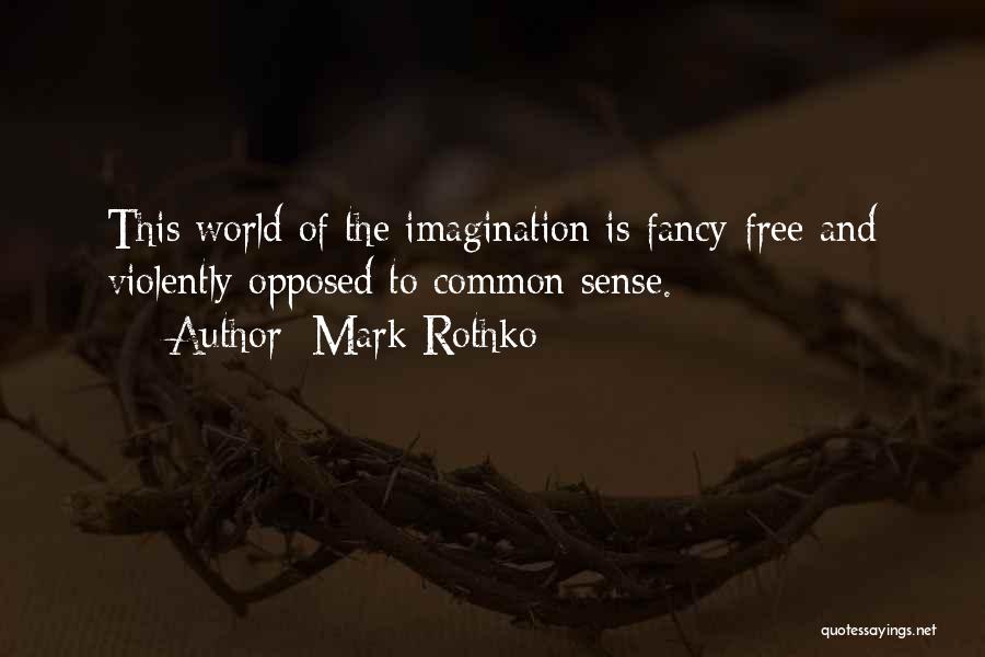 Mark Rothko Quotes: This World Of The Imagination Is Fancy-free And Violently Opposed To Common Sense.