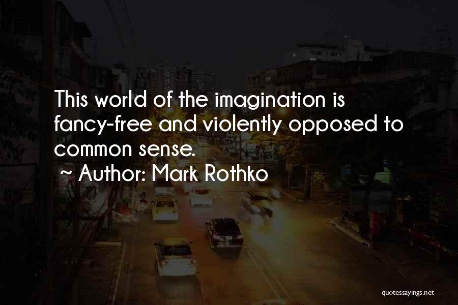 Mark Rothko Quotes: This World Of The Imagination Is Fancy-free And Violently Opposed To Common Sense.