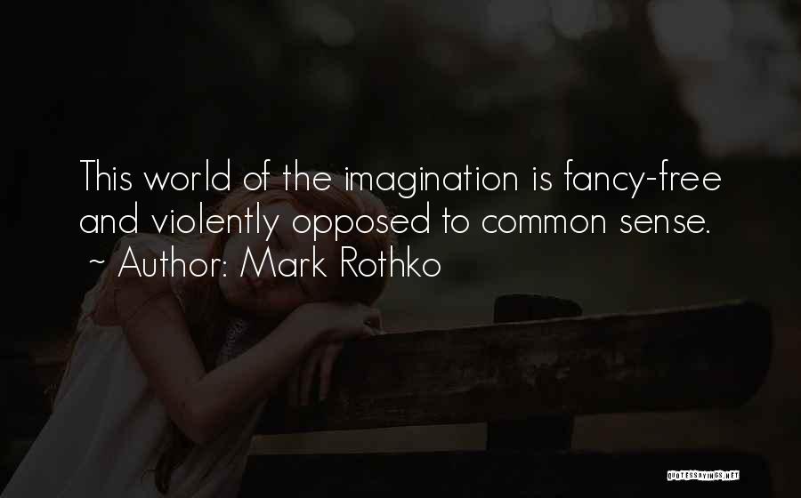 Mark Rothko Quotes: This World Of The Imagination Is Fancy-free And Violently Opposed To Common Sense.