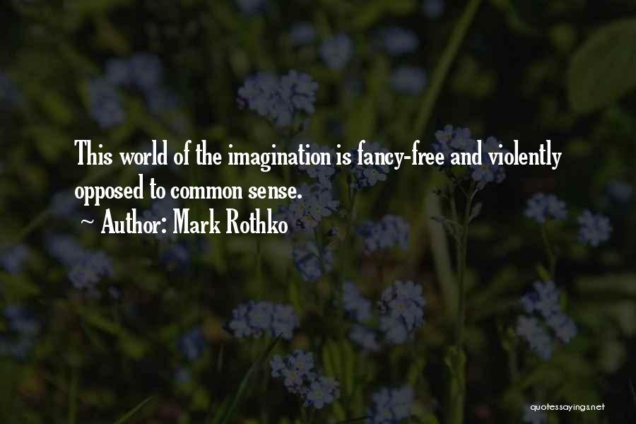 Mark Rothko Quotes: This World Of The Imagination Is Fancy-free And Violently Opposed To Common Sense.