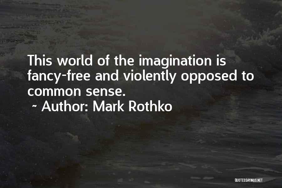 Mark Rothko Quotes: This World Of The Imagination Is Fancy-free And Violently Opposed To Common Sense.