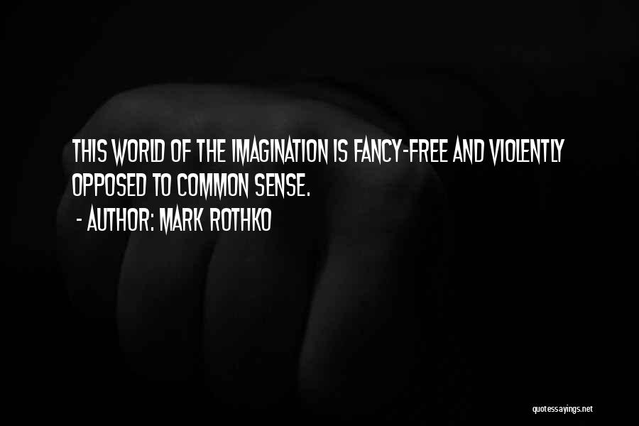 Mark Rothko Quotes: This World Of The Imagination Is Fancy-free And Violently Opposed To Common Sense.