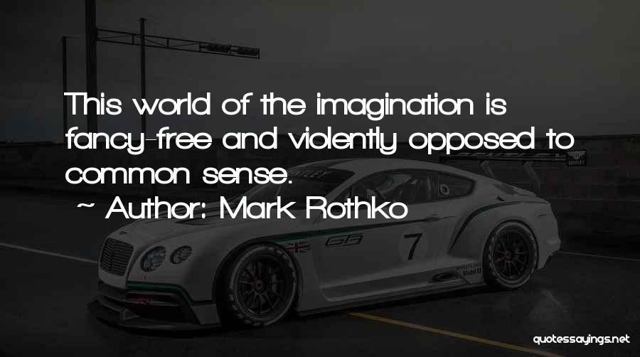 Mark Rothko Quotes: This World Of The Imagination Is Fancy-free And Violently Opposed To Common Sense.