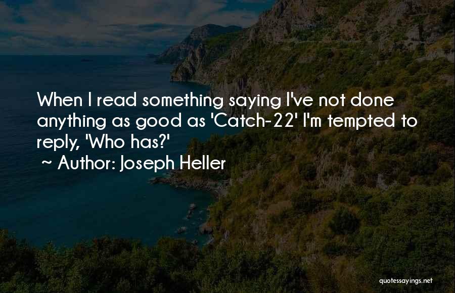 Joseph Heller Quotes: When I Read Something Saying I've Not Done Anything As Good As 'catch-22' I'm Tempted To Reply, 'who Has?'