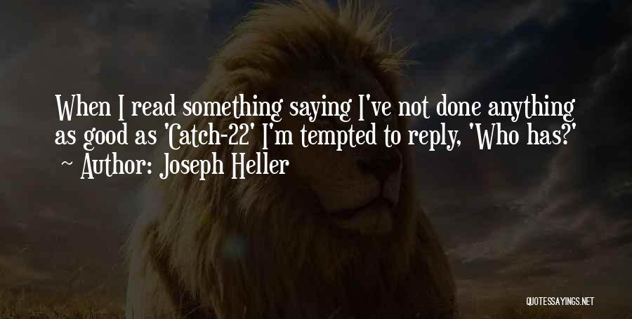 Joseph Heller Quotes: When I Read Something Saying I've Not Done Anything As Good As 'catch-22' I'm Tempted To Reply, 'who Has?'