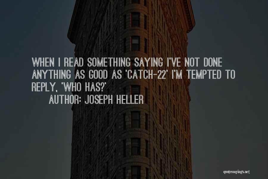 Joseph Heller Quotes: When I Read Something Saying I've Not Done Anything As Good As 'catch-22' I'm Tempted To Reply, 'who Has?'