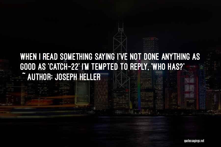 Joseph Heller Quotes: When I Read Something Saying I've Not Done Anything As Good As 'catch-22' I'm Tempted To Reply, 'who Has?'