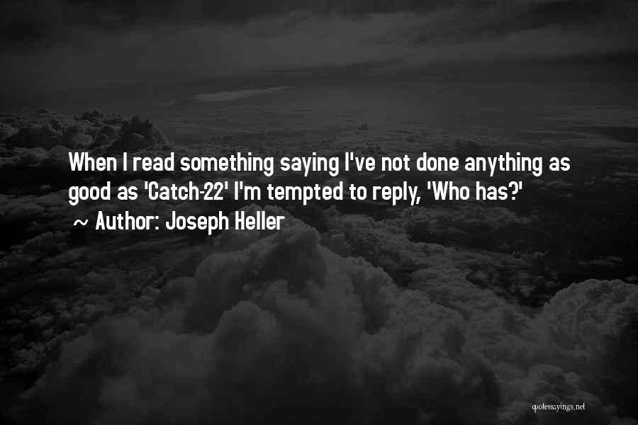 Joseph Heller Quotes: When I Read Something Saying I've Not Done Anything As Good As 'catch-22' I'm Tempted To Reply, 'who Has?'