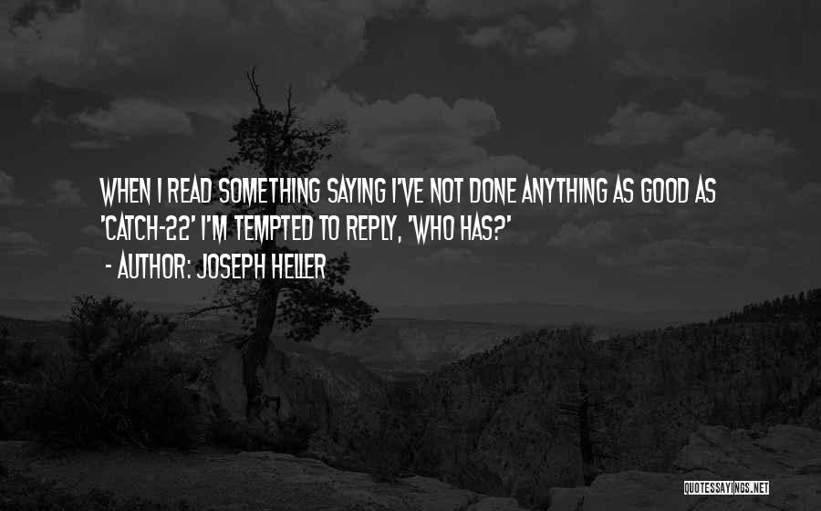 Joseph Heller Quotes: When I Read Something Saying I've Not Done Anything As Good As 'catch-22' I'm Tempted To Reply, 'who Has?'