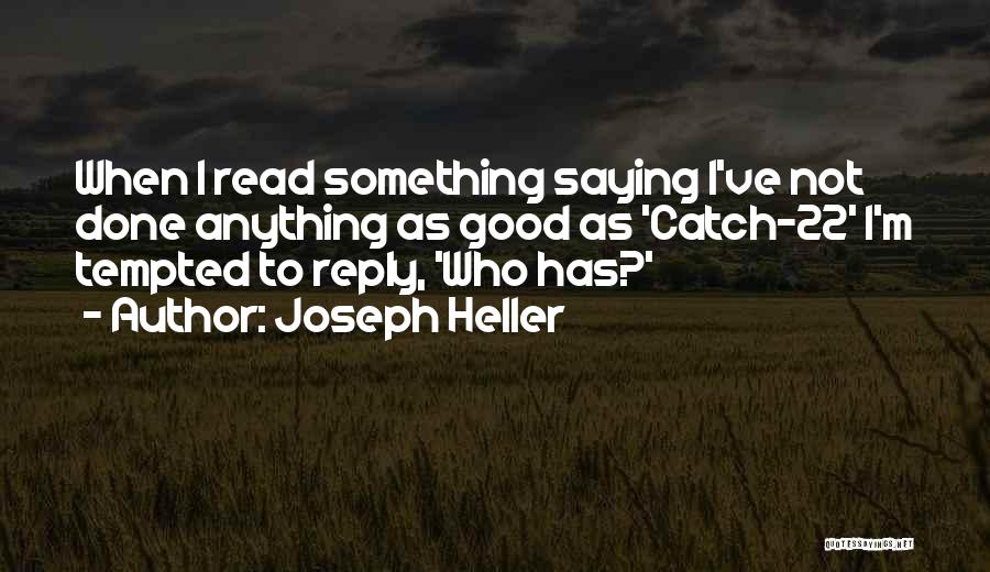 Joseph Heller Quotes: When I Read Something Saying I've Not Done Anything As Good As 'catch-22' I'm Tempted To Reply, 'who Has?'