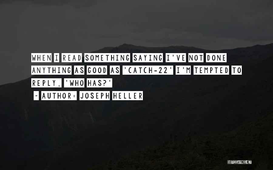 Joseph Heller Quotes: When I Read Something Saying I've Not Done Anything As Good As 'catch-22' I'm Tempted To Reply, 'who Has?'