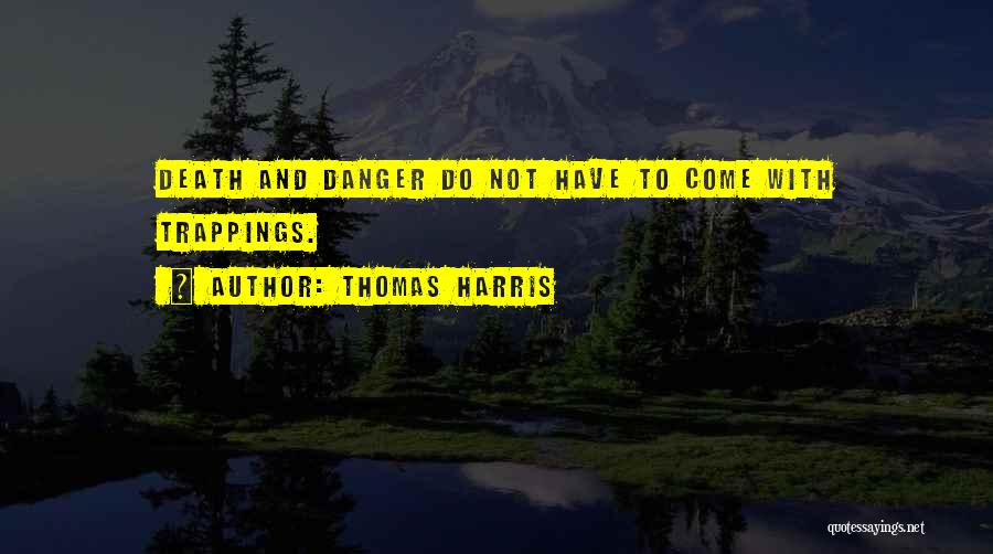 Thomas Harris Quotes: Death And Danger Do Not Have To Come With Trappings.