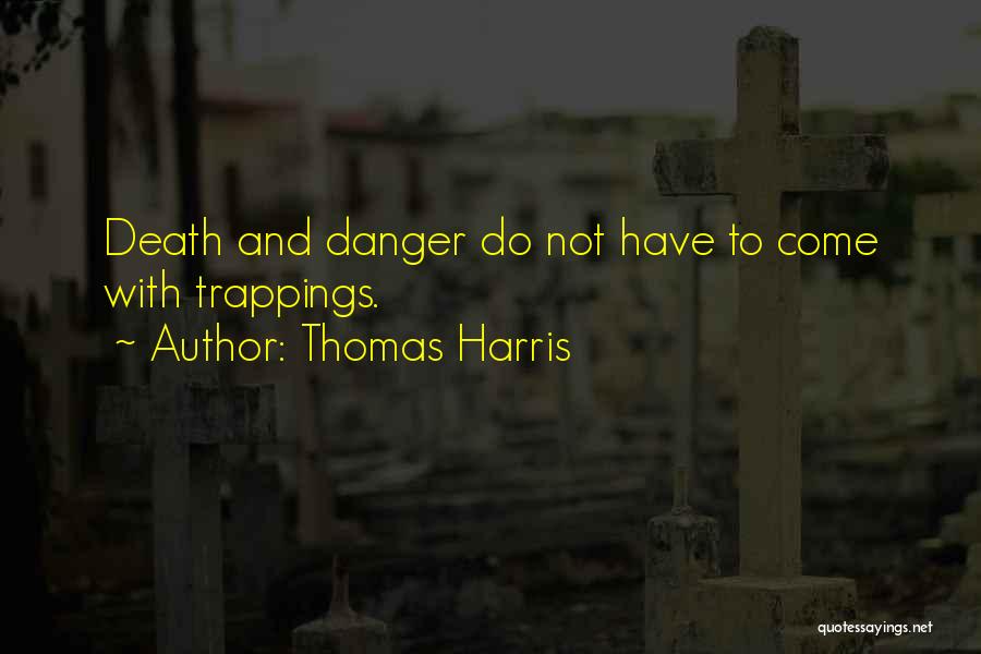 Thomas Harris Quotes: Death And Danger Do Not Have To Come With Trappings.