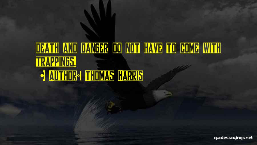 Thomas Harris Quotes: Death And Danger Do Not Have To Come With Trappings.