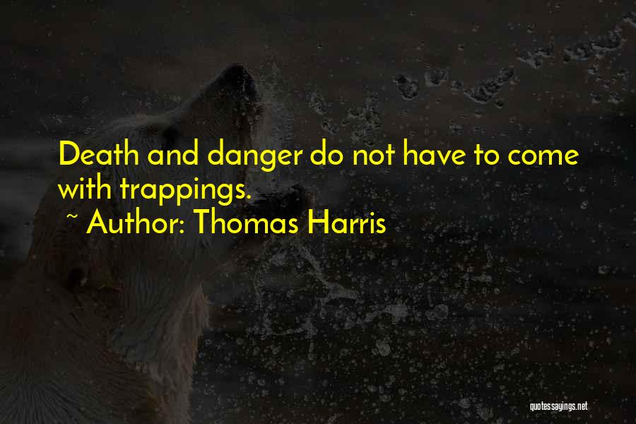 Thomas Harris Quotes: Death And Danger Do Not Have To Come With Trappings.