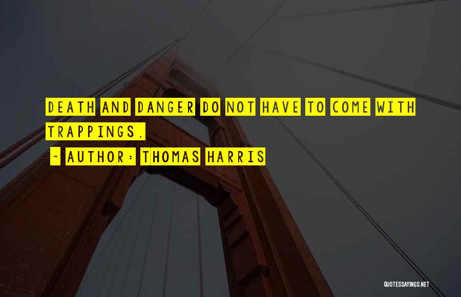 Thomas Harris Quotes: Death And Danger Do Not Have To Come With Trappings.