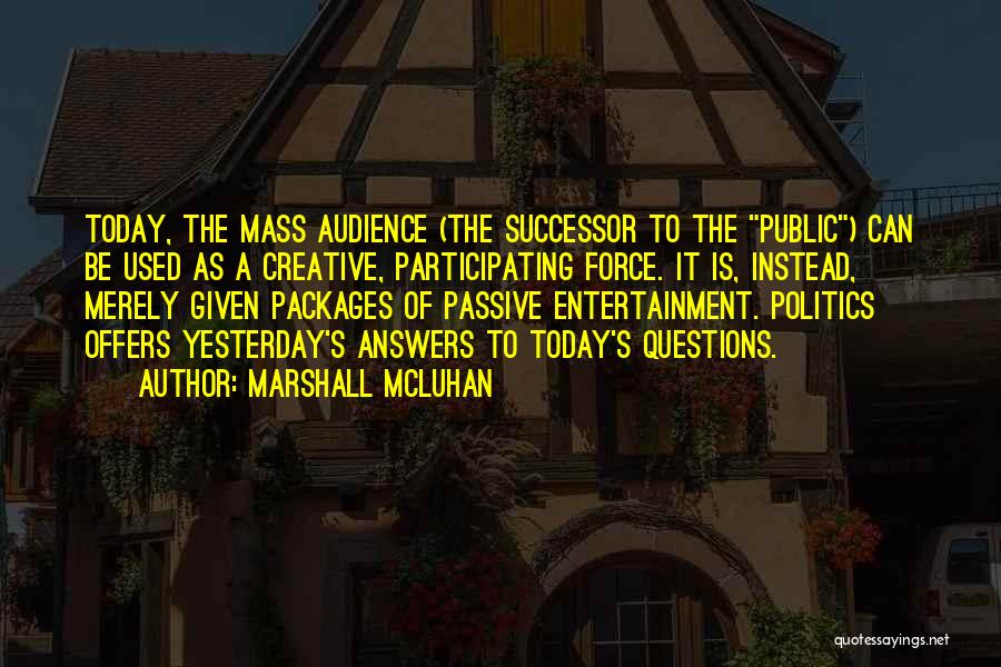 Marshall McLuhan Quotes: Today, The Mass Audience (the Successor To The Public) Can Be Used As A Creative, Participating Force. It Is, Instead,