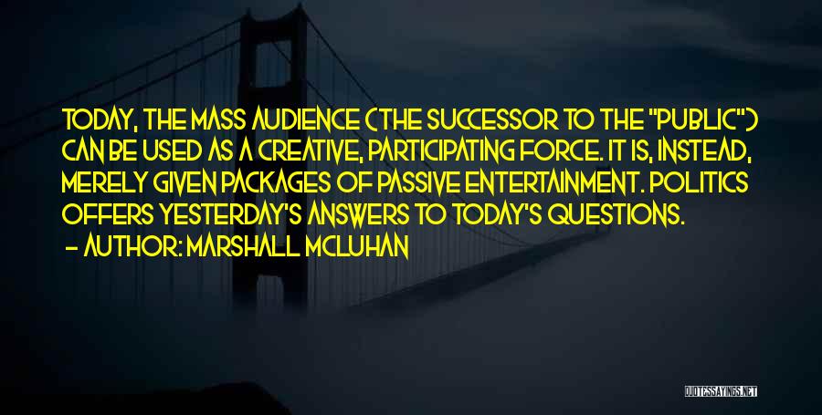 Marshall McLuhan Quotes: Today, The Mass Audience (the Successor To The Public) Can Be Used As A Creative, Participating Force. It Is, Instead,