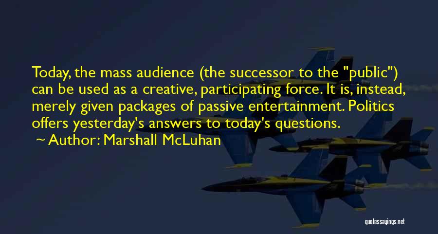 Marshall McLuhan Quotes: Today, The Mass Audience (the Successor To The Public) Can Be Used As A Creative, Participating Force. It Is, Instead,