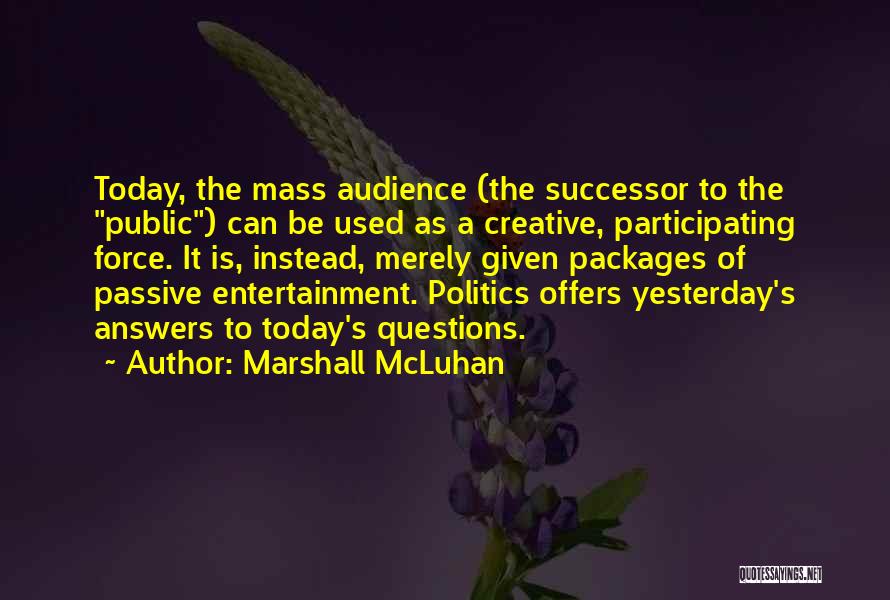Marshall McLuhan Quotes: Today, The Mass Audience (the Successor To The Public) Can Be Used As A Creative, Participating Force. It Is, Instead,