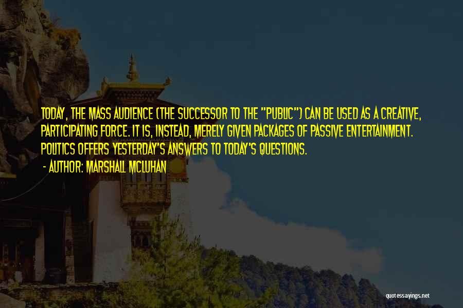 Marshall McLuhan Quotes: Today, The Mass Audience (the Successor To The Public) Can Be Used As A Creative, Participating Force. It Is, Instead,