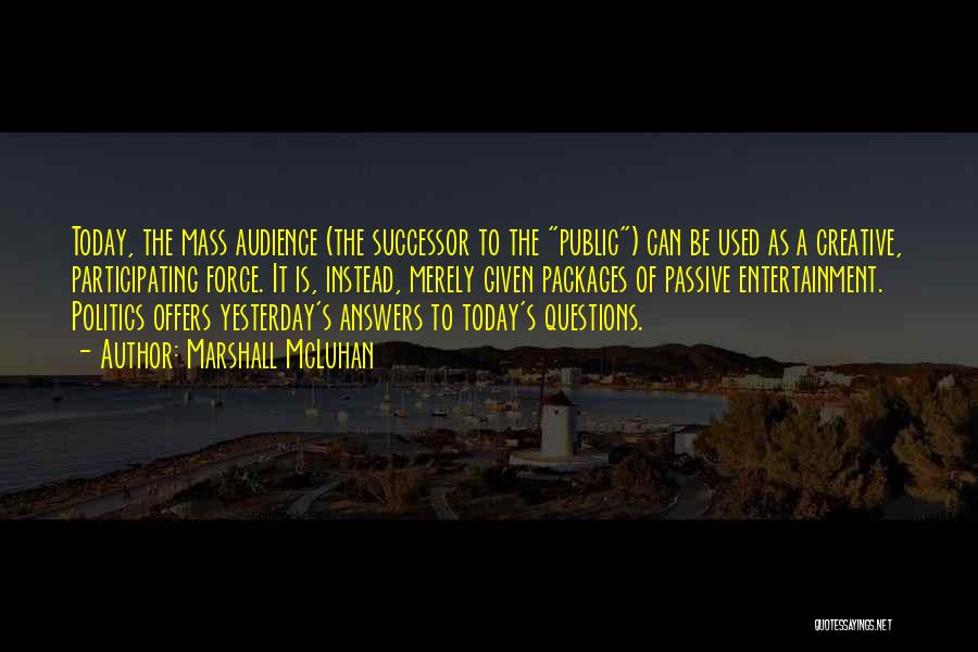 Marshall McLuhan Quotes: Today, The Mass Audience (the Successor To The Public) Can Be Used As A Creative, Participating Force. It Is, Instead,