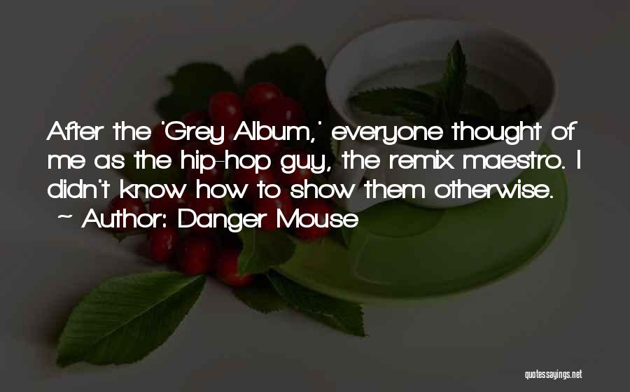 Danger Mouse Quotes: After The 'grey Album,' Everyone Thought Of Me As The Hip-hop Guy, The Remix Maestro. I Didn't Know How To