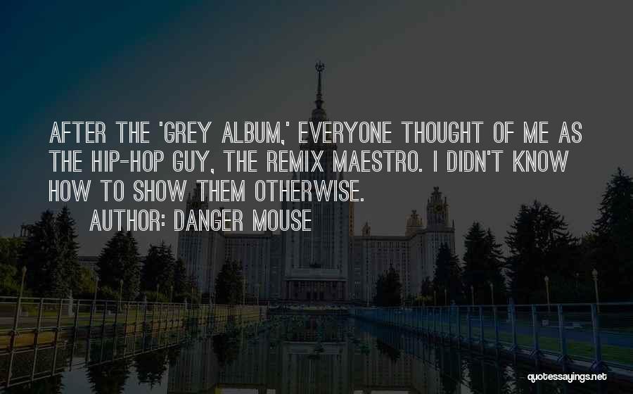 Danger Mouse Quotes: After The 'grey Album,' Everyone Thought Of Me As The Hip-hop Guy, The Remix Maestro. I Didn't Know How To