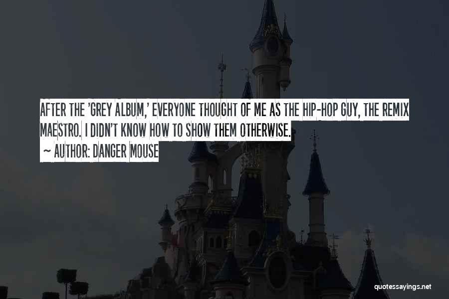 Danger Mouse Quotes: After The 'grey Album,' Everyone Thought Of Me As The Hip-hop Guy, The Remix Maestro. I Didn't Know How To