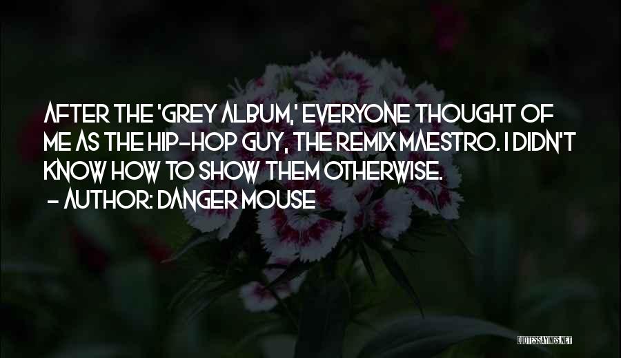 Danger Mouse Quotes: After The 'grey Album,' Everyone Thought Of Me As The Hip-hop Guy, The Remix Maestro. I Didn't Know How To