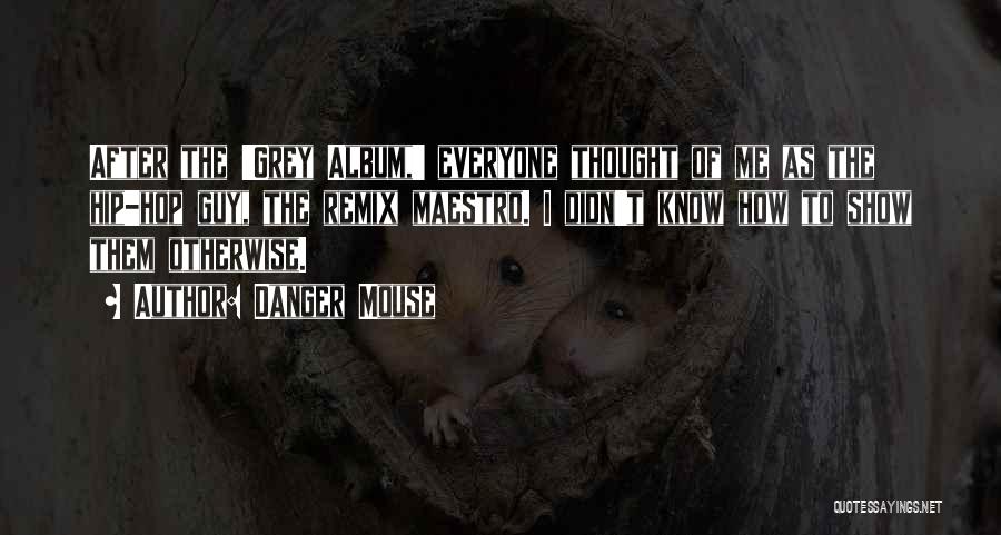 Danger Mouse Quotes: After The 'grey Album,' Everyone Thought Of Me As The Hip-hop Guy, The Remix Maestro. I Didn't Know How To
