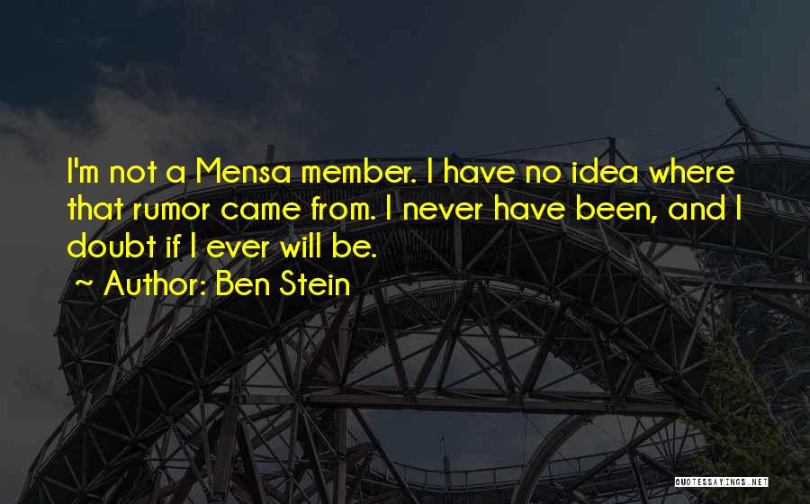 Ben Stein Quotes: I'm Not A Mensa Member. I Have No Idea Where That Rumor Came From. I Never Have Been, And I