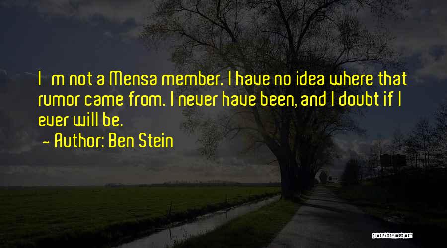 Ben Stein Quotes: I'm Not A Mensa Member. I Have No Idea Where That Rumor Came From. I Never Have Been, And I