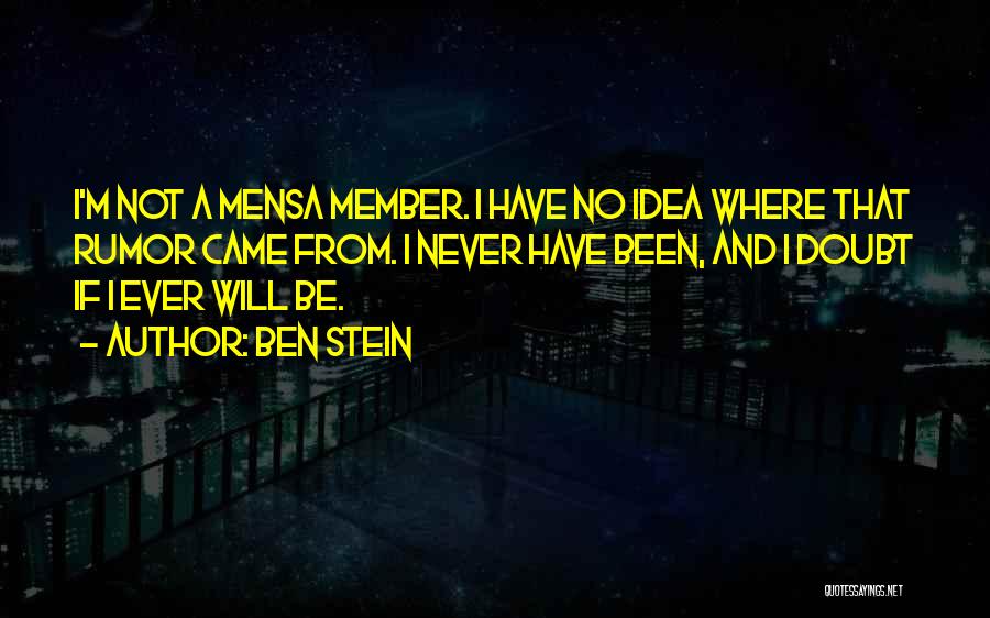 Ben Stein Quotes: I'm Not A Mensa Member. I Have No Idea Where That Rumor Came From. I Never Have Been, And I