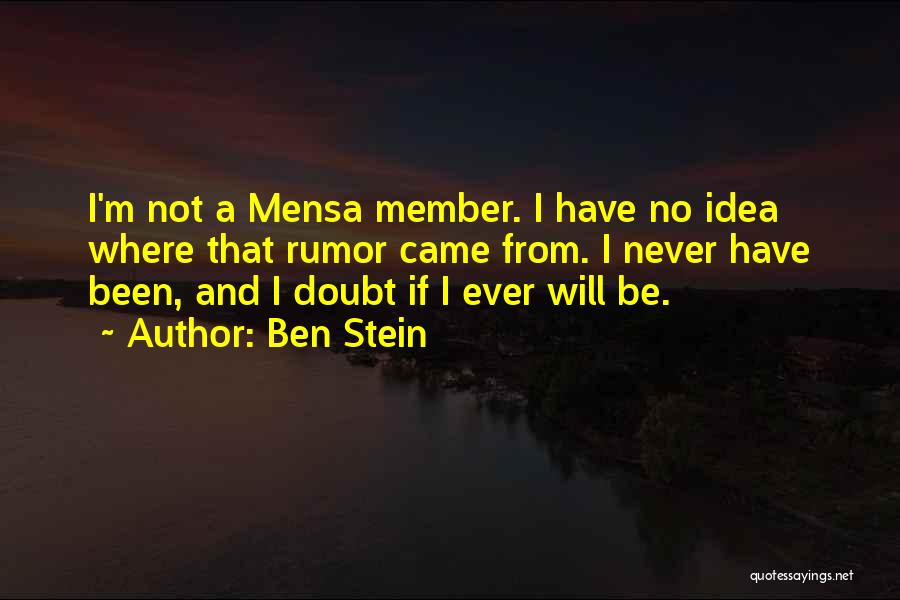 Ben Stein Quotes: I'm Not A Mensa Member. I Have No Idea Where That Rumor Came From. I Never Have Been, And I