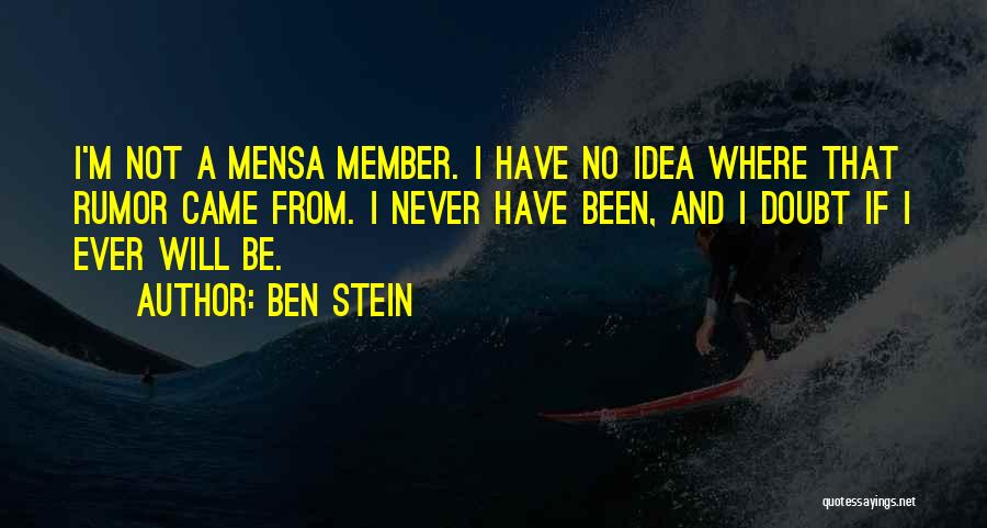 Ben Stein Quotes: I'm Not A Mensa Member. I Have No Idea Where That Rumor Came From. I Never Have Been, And I