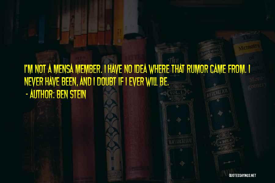 Ben Stein Quotes: I'm Not A Mensa Member. I Have No Idea Where That Rumor Came From. I Never Have Been, And I