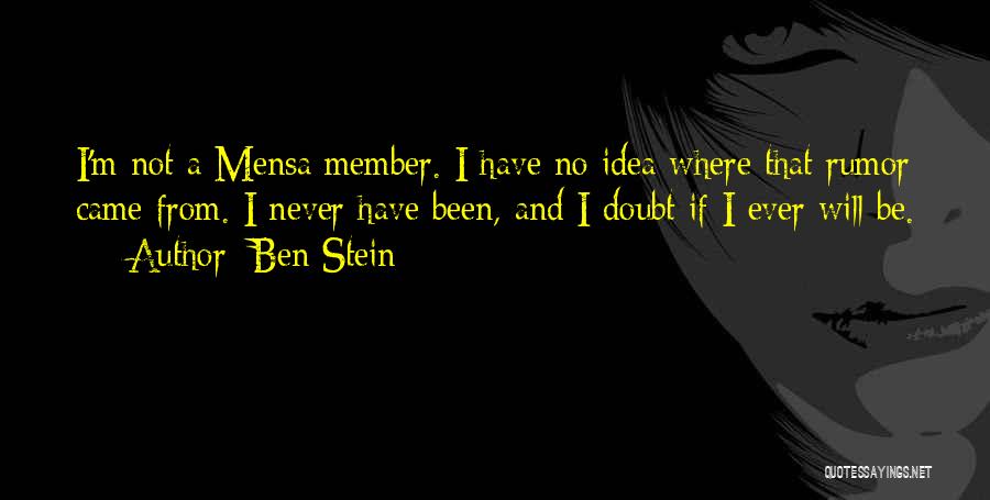 Ben Stein Quotes: I'm Not A Mensa Member. I Have No Idea Where That Rumor Came From. I Never Have Been, And I