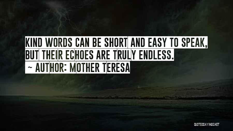 Mother Teresa Quotes: Kind Words Can Be Short And Easy To Speak, But Their Echoes Are Truly Endless.