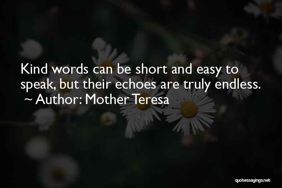 Mother Teresa Quotes: Kind Words Can Be Short And Easy To Speak, But Their Echoes Are Truly Endless.