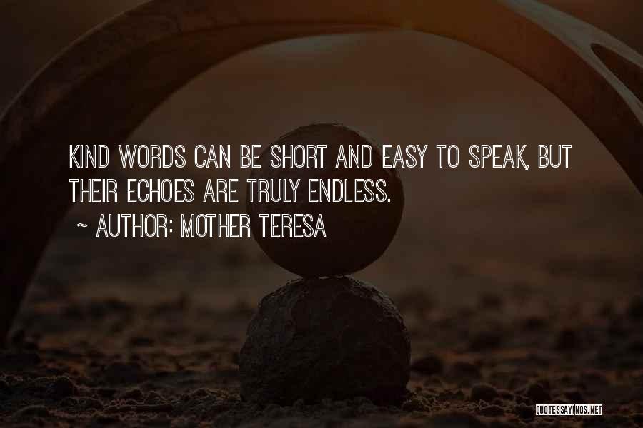 Mother Teresa Quotes: Kind Words Can Be Short And Easy To Speak, But Their Echoes Are Truly Endless.
