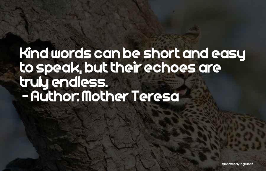 Mother Teresa Quotes: Kind Words Can Be Short And Easy To Speak, But Their Echoes Are Truly Endless.